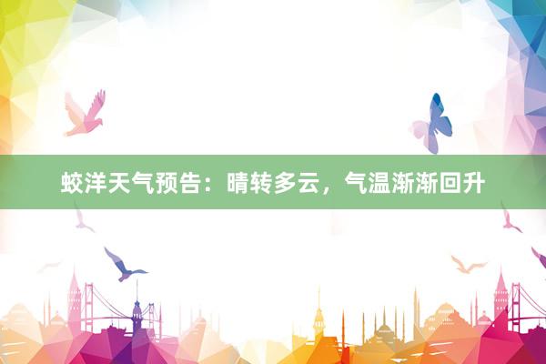 蛟洋天气预告：晴转多云，气温渐渐回升